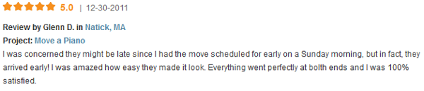 I was concerned they might be late since I had the move scheduled for early on a Sunday morning, but in fact, they arrived early! I was amazed how easy they made it look. Everything went perfectly at bolth ends and I was 100% satisfied.